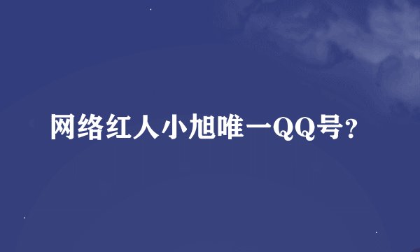 网络红人小旭唯一QQ号？