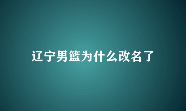 辽宁男篮为什么改名了
