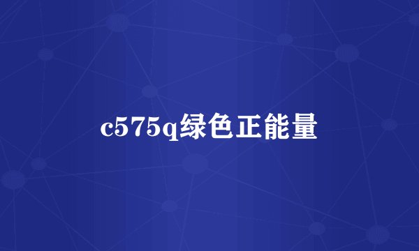 c575q绿色正能量