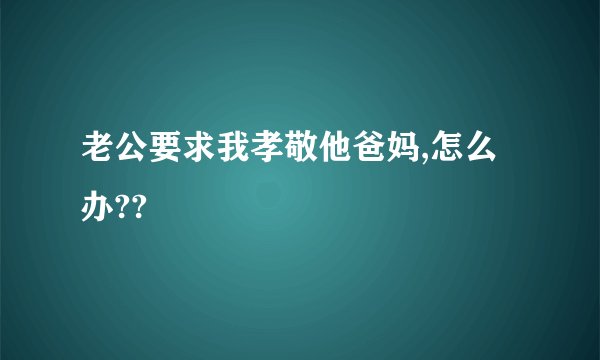老公要求我孝敬他爸妈,怎么办??