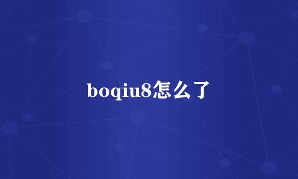 boqiu8怎么了