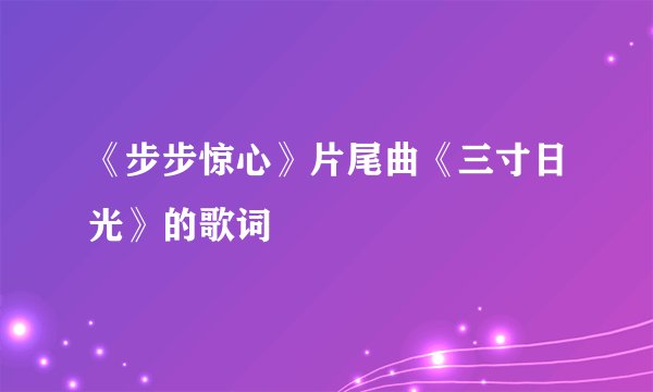 《步步惊心》片尾曲《三寸日光》的歌词