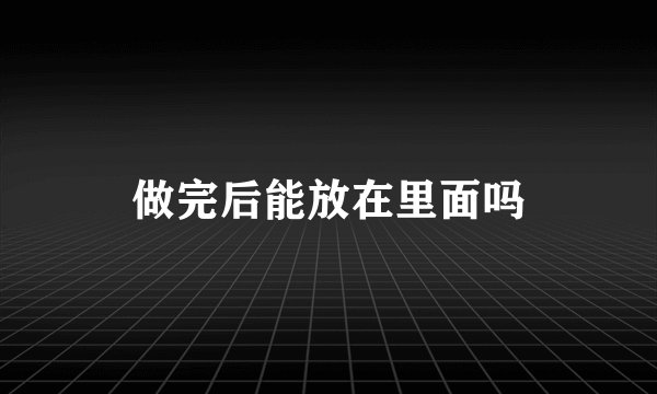 做完后能放在里面吗
