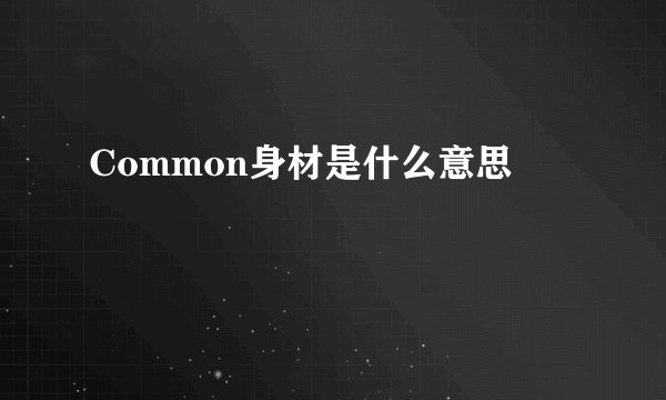 Common身材是什么意思