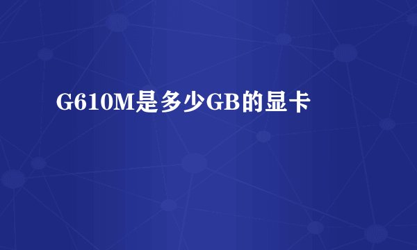 G610M是多少GB的显卡