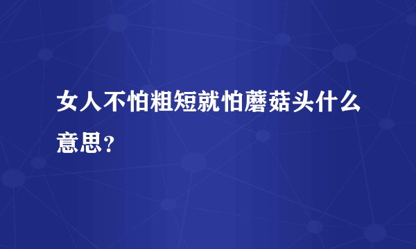 女人不怕粗短就怕蘑菇头什么意思？