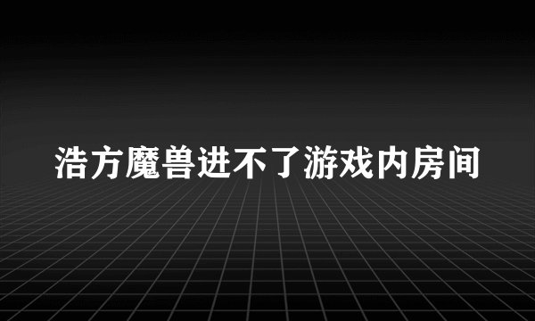 浩方魔兽进不了游戏内房间