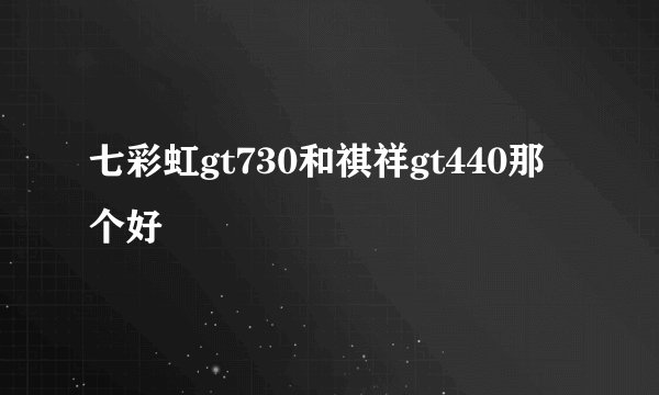 七彩虹gt730和祺祥gt440那个好