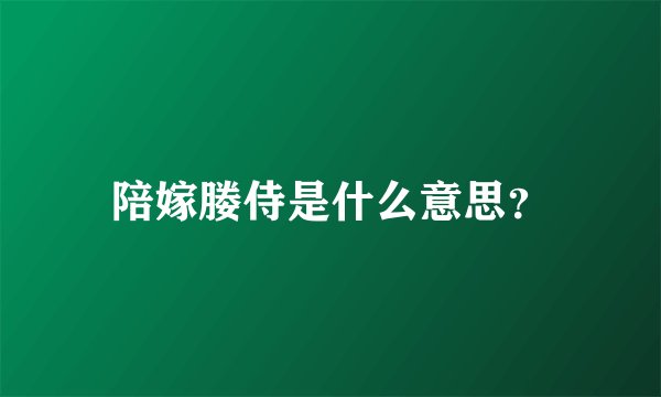 陪嫁媵侍是什么意思？
