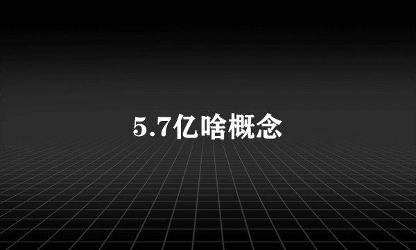 5.7亿啥概念