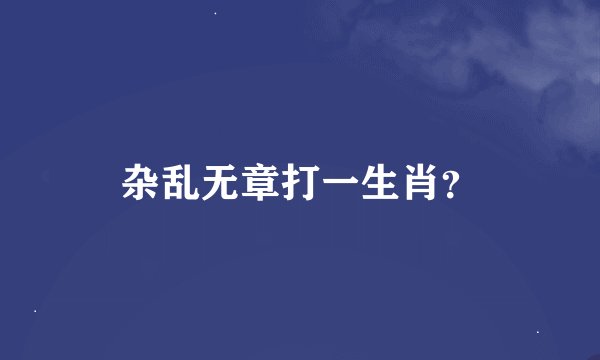 杂乱无章打一生肖？