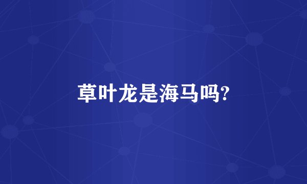 草叶龙是海马吗?