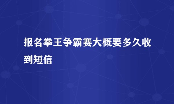 报名拳王争霸赛大概要多久收到短信