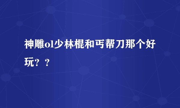 神雕ol少林棍和丐帮刀那个好玩??