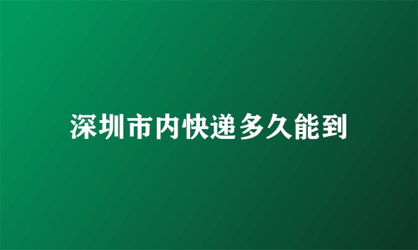 深圳市内快递多久能到