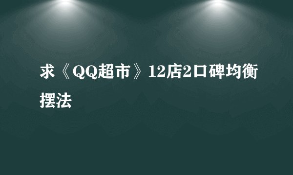 求《QQ超市》12店2口碑均衡摆法