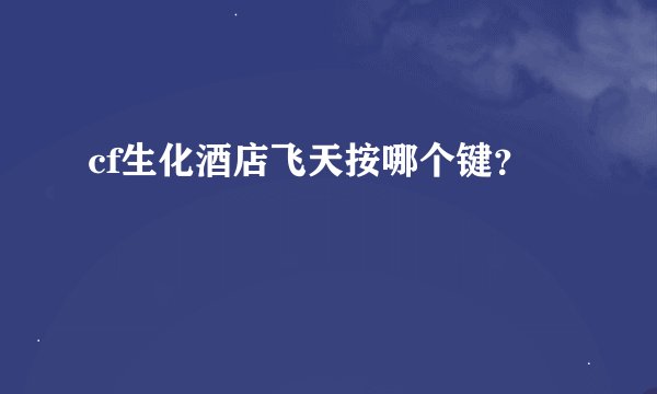 cf生化酒店飞天按哪个键？