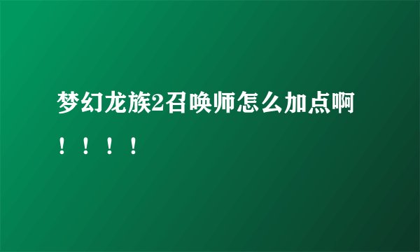 梦幻龙族2召唤师怎么加点啊！！！！