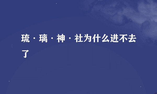 琉·璃·神·社为什么进不去了