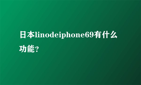 日本linodeiphone69有什么功能?