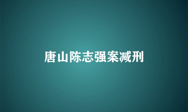 唐山陈志强案减刑