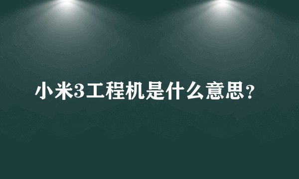 小米3工程机是什么意思？