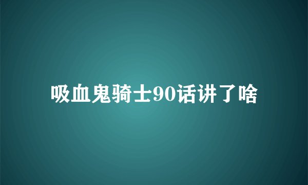 吸血鬼骑士90话讲了啥