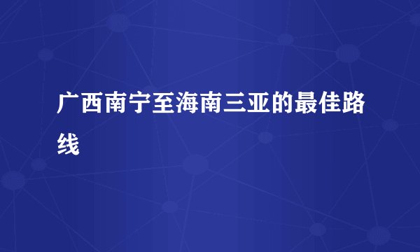 广西南宁至海南三亚的最佳路线