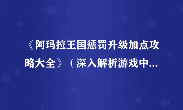 《阿玛拉王国惩罚升级加点攻略大全》(深入解析游戏中的惩罚机制)