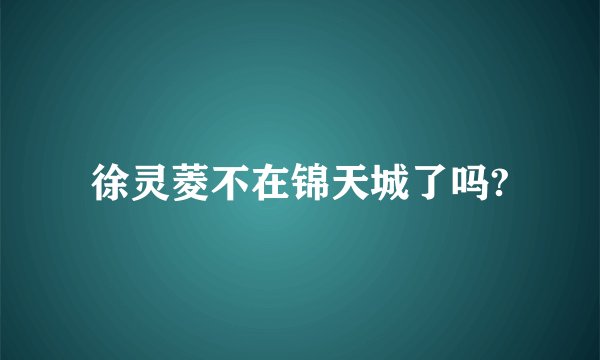徐灵菱不在锦天城了吗?