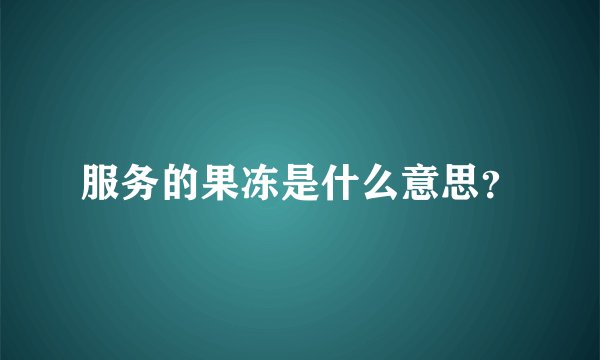 服务的果冻是什么意思？