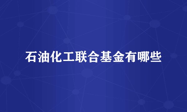 石油化工联合基金有哪些