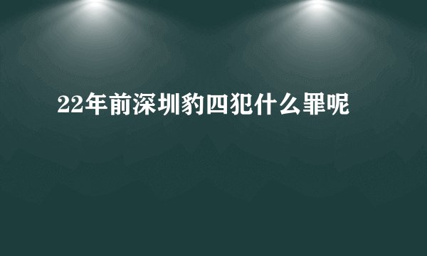 22年前深圳豹四犯什么罪呢