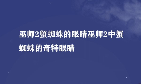 巫师2蟹蜘蛛的眼睛巫师2中蟹蜘蛛的奇特眼睛