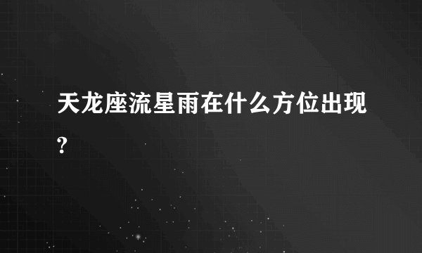 天龙座流星雨在什么方位出现?