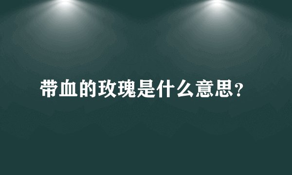 带血的玫瑰是什么意思?
