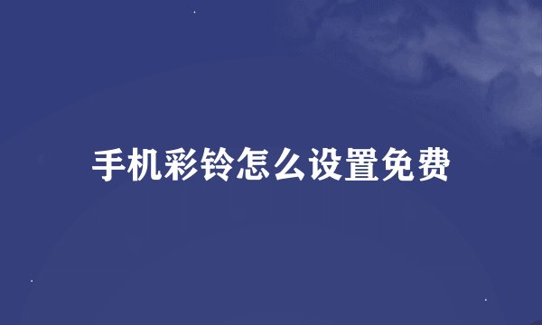 手机彩铃怎么设置免费
