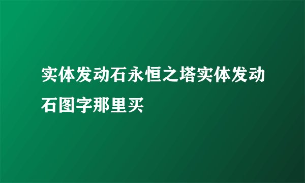 实体发动石永恒之塔实体发动石图字那里买