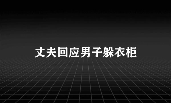 丈夫回应男子躲衣柜