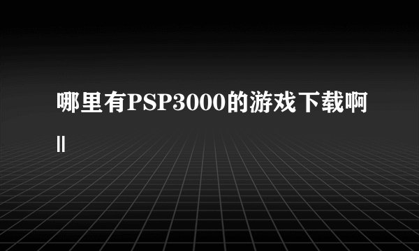 哪里有PSP3000的游戏下载啊||