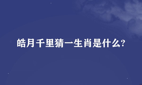 皓月千里猜一生肖是什么?