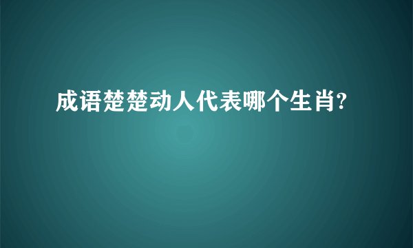成语楚楚动人代表哪个生肖?
