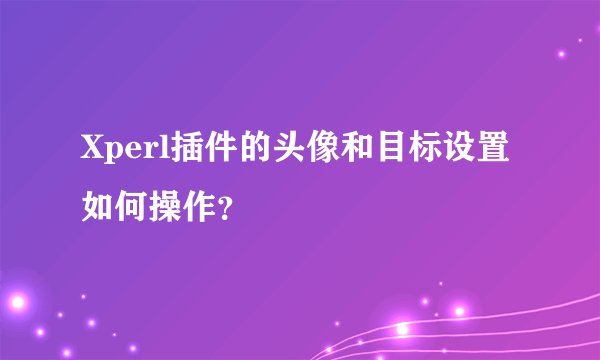 Xperl插件的头像和目标设置如何操作？