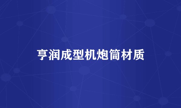 亨润成型机炮筒材质
