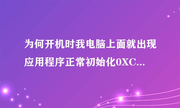 为何开机时我电脑上面就出现应用程序正常初始化0XC00000BA失败？如何解决？