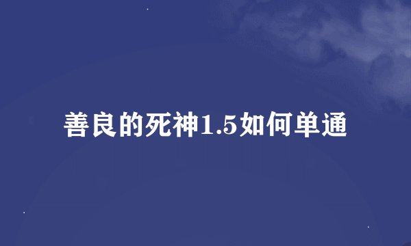 善良的死神1.5如何单通