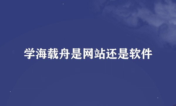 学海载舟是网站还是软件