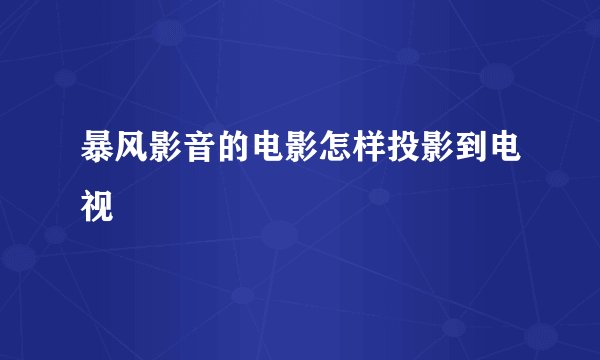 暴风影音的电影怎样投影到电视