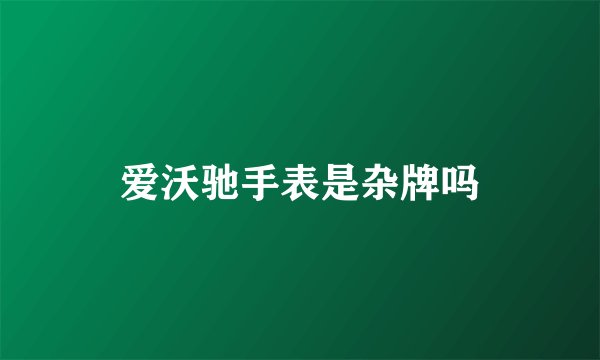 爱沃驰手表是杂牌吗