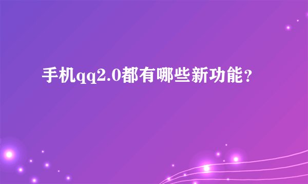 手机qq2.0都有哪些新功能?